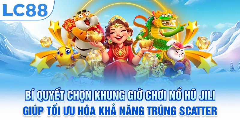 Bí quyết chọn khung giờ chơi Nổ hũ JILI giúp tối ưu hóa khả năng trúng Scatter