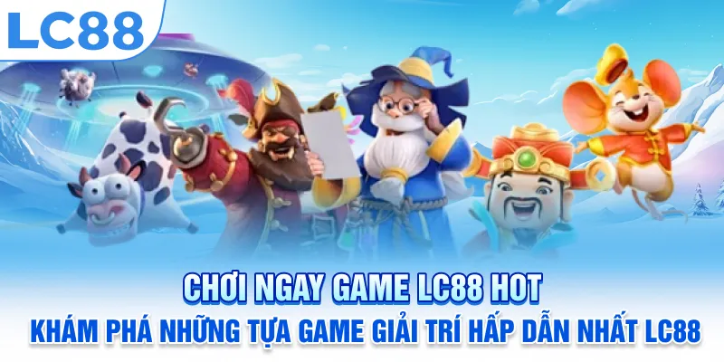 Chơi ngay Game LC88 Hot – Khám phá những tựa game giải trí hấp dẫn nhất LC88