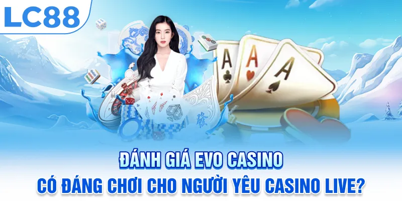Đánh Giá Evo Casino: Có Đáng Chơi Cho Người Yêu Casino Live?