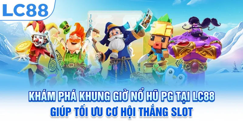 Khám Phá Khung Giờ Nổ Hũ PG Tại LC88 Giúp Tối Ưu Cơ Hội Thắng Slot