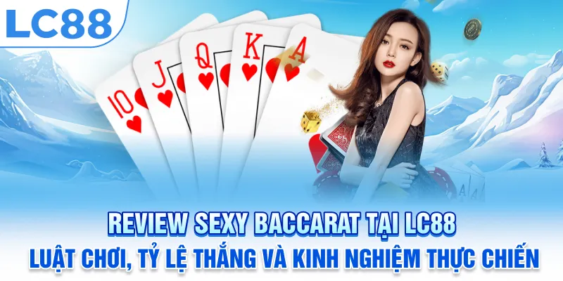 Review Sexy Baccarat tại LC88: luật chơi, tỷ lệ thắng và kinh nghiệm thực chiến