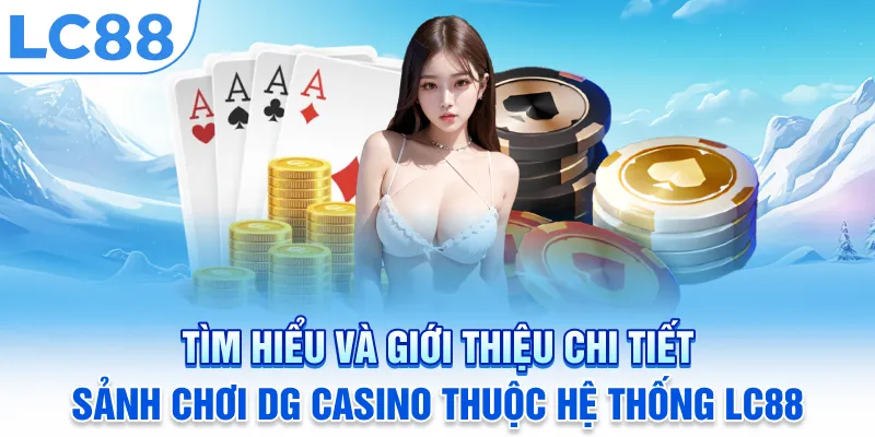 Tìm hiểu và giới thiệu chi tiết sảnh chơi DG Casino thuộc hệ thống LC88