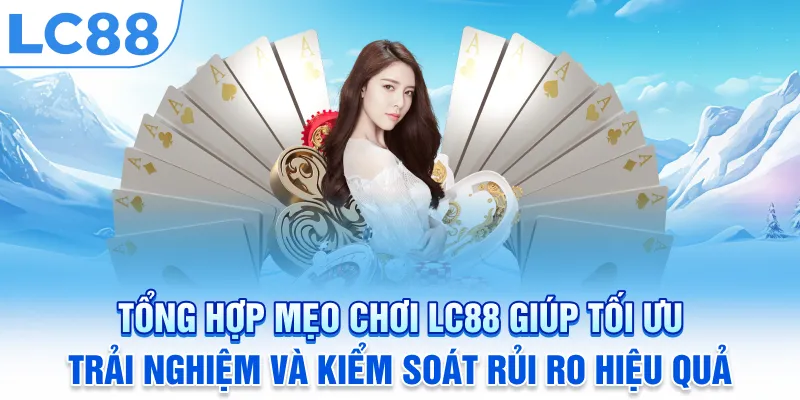 Tổng Hợp Mẹo Chơi LC88: Tối Ưu Trải Nghiệm & Kiểm Soát Rủi Ro Hiệu Quả 2026