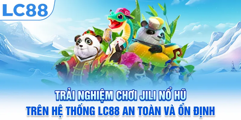 Trải nghiệm chơi Jili nổ hũ trên hệ thống LC88 an toàn và ổn định